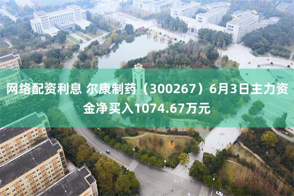 网络配资利息 尔康制药（300267）6月3日主力资金净买入1074.67万元