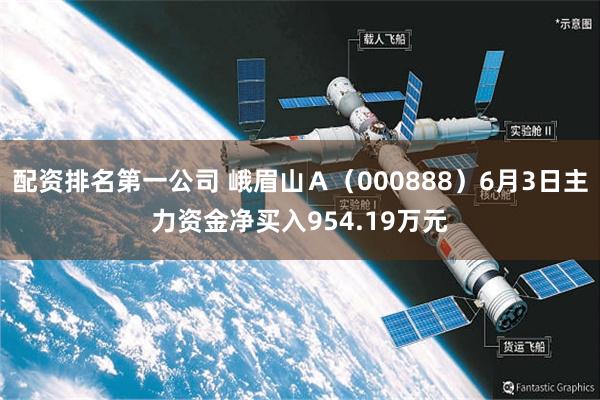 配资排名第一公司 峨眉山Ａ（000888）6月3日主力资金净买入954.19万元