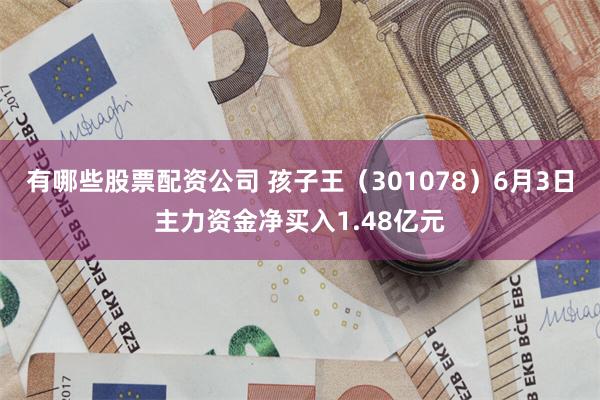 有哪些股票配资公司 孩子王(301078)6月3日主力资金净买入1.48亿元