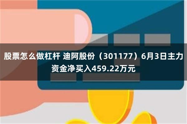 股票怎么做杠杆 迪阿股份（301177）6月3日主力资金净买入459.22万元