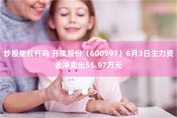 炒股能杠杆吗 开滦股份（600997）6月3日主力资金净卖出55.97万元