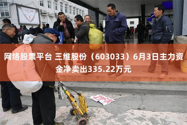 网络股票平台 三维股份（603033）6月3日主力资金净卖出335.22万元