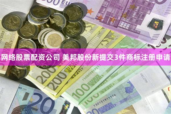 网络股票配资公司 美邦股份新提交3件商标注册申请