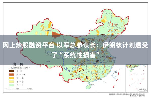 网上炒股融资平台 以军总参谋长：伊朗核计划遭受了“系统性损害”