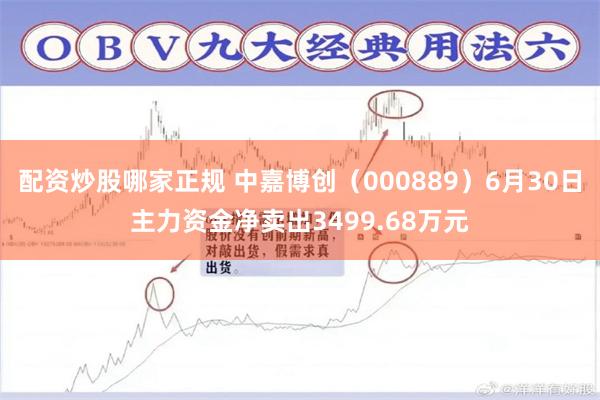 配资炒股哪家正规 中嘉博创（000889）6月30日主力资金净卖出3499.68万元