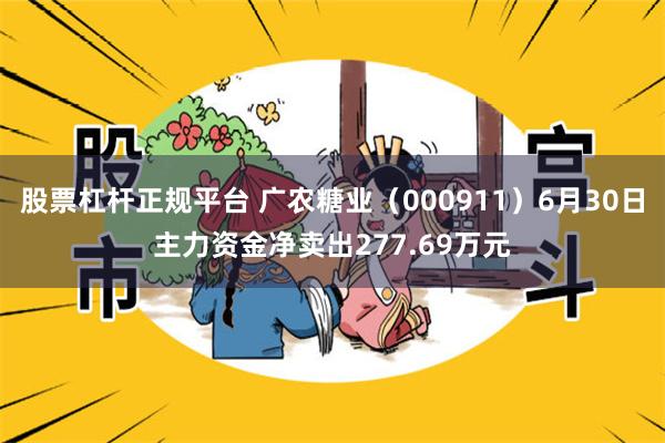 股票杠杆正规平台 广农糖业（000911）6月30日主力资金净卖出277.69万元