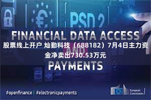 股票线上开户 灿勤科技（688182）7月4日主力资金净卖出730.53万元