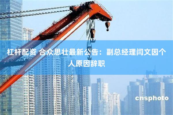 杠杆配资 合众思壮最新公告：副总经理闫文因个人原因辞职