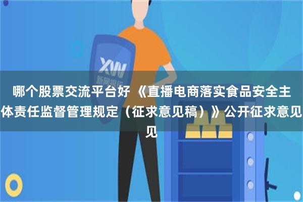 哪个股票交流平台好 《直播电商落实食品安全主体责任监督管理规定（征求意见稿）》公开征求意见