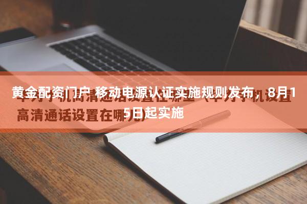 黄金配资门户 移动电源认证实施规则发布，8月15日起实施