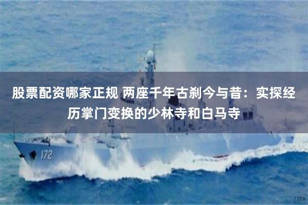 股票配资哪家正规 两座千年古刹今与昔：实探经历掌门变换的少林寺和白马寺