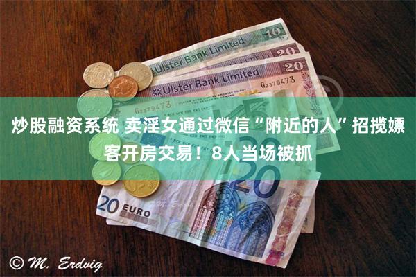 炒股融资系统 卖淫女通过微信“附近的人”招揽嫖客开房交易！8人当场被抓
