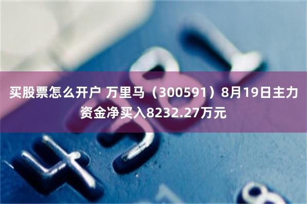 买股票怎么开户 万里马（300591）8月19日主力资金净买入8232.27万元