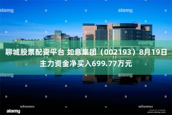 聊城股票配资平台 如意集团（002193）8月19日主力资金净买入699.77万元