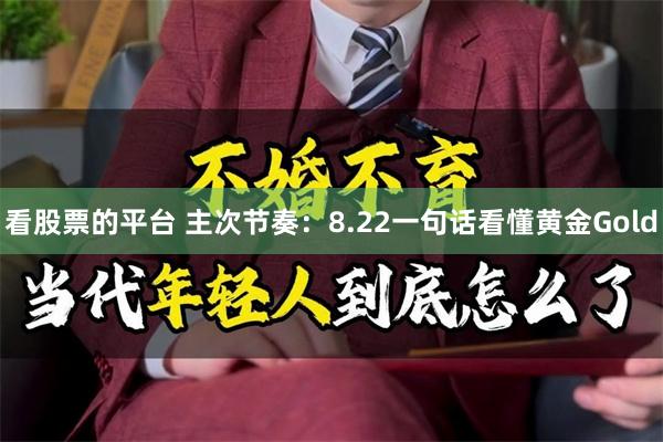 看股票的平台 主次节奏：8.22一句话看懂黄金Gold