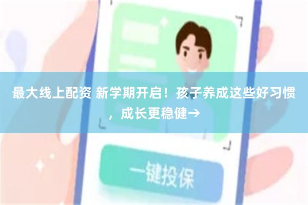 最大线上配资 新学期开启！孩子养成这些好习惯，成长更稳健→