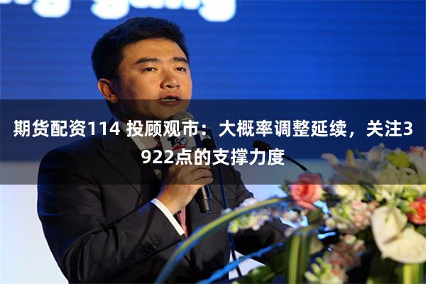 期货配资114 投顾观市：大概率调整延续，关注3922点的支撑力度