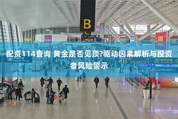 配资114查询 黄金是否见顶?驱动因素解析与投资者风险警示