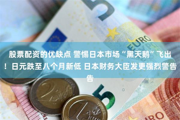 股票配资的优缺点 警惕日本市场“黑天鹅”飞出！日元跌至八个月新低 日本财务大臣发更强烈警告