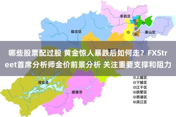 哪些股票配过股 黄金惊人暴跌后如何走？FXStreet首席分析师金价前景分析 关注重要支撑和阻力