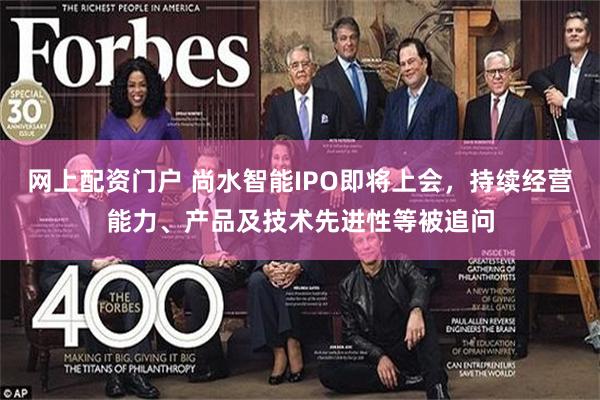 网上配资门户 尚水智能IPO即将上会，持续经营能力、产品及技术先进性等被追问
