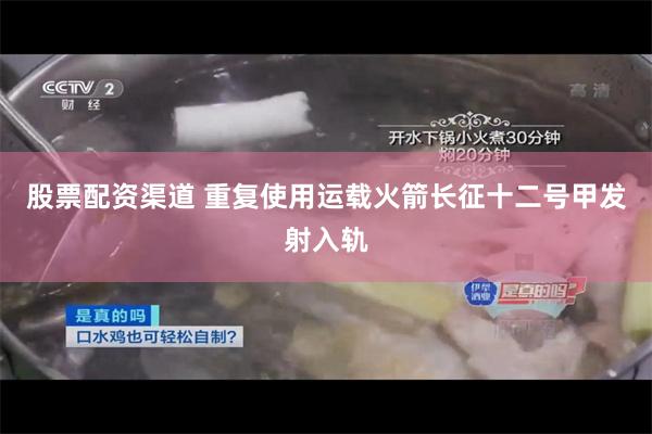 股票配资渠道 重复使用运载火箭长征十二号甲发射入轨