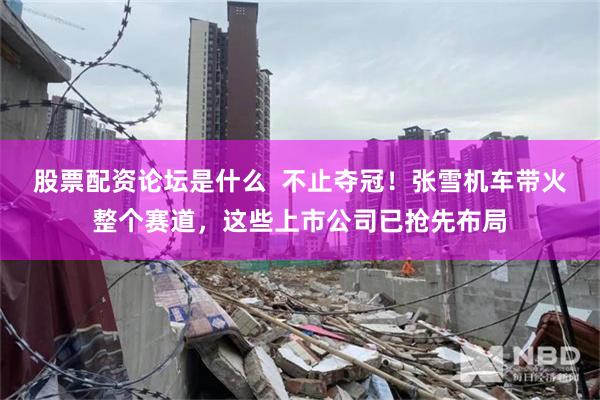 股票配资论坛是什么  不止夺冠！张雪机车带火整个赛道，这些上市公司已抢先布局
