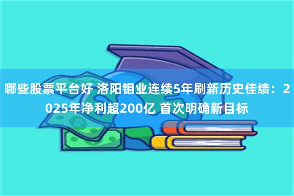 哪些股票平台好 洛阳钼业连续5年刷新历史佳绩：2025年净利超200亿 首次明确新目标