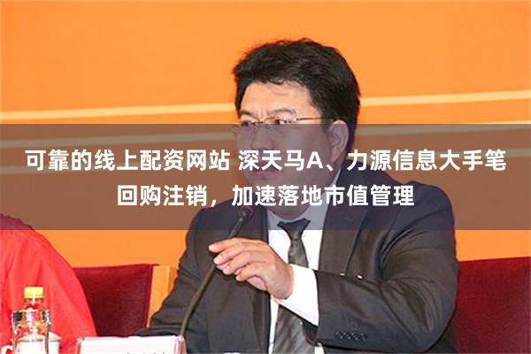 可靠的线上配资网站 深天马A、力源信息大手笔回购注销，加速落地市值管理