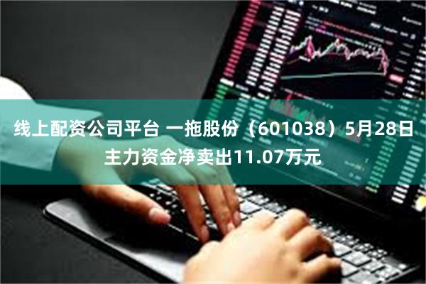 线上配资公司平台 一拖股份（601038）5月28日主力资金净卖出11.07万元