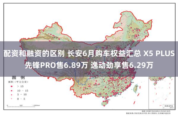 配资和融资的区别 长安6月购车权益汇总 X5 PLUS先锋PRO售6.89万 逸动劲享售6.29万