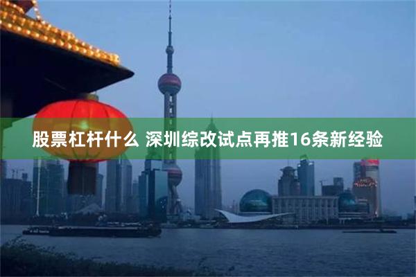 股票杠杆什么 深圳综改试点再推16条新经验