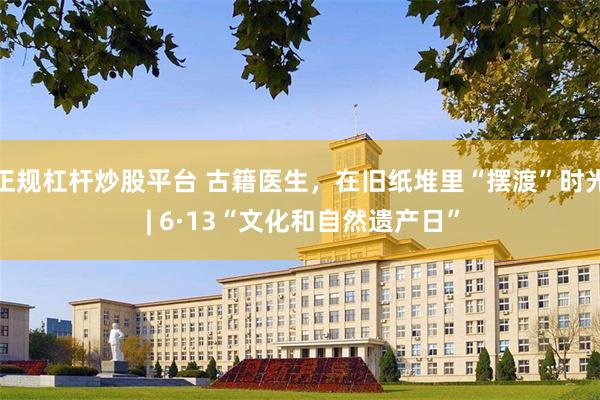 正规杠杆炒股平台 古籍医生,在旧纸堆里“摆渡”时光 | 6·13“文化和自然遗产日”