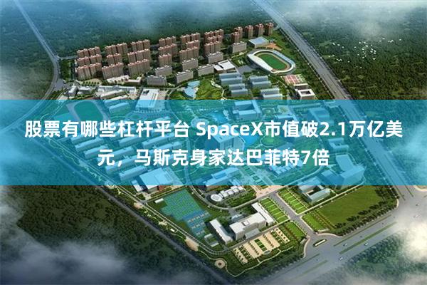 股票有哪些杠杆平台 SpaceX市值破2.1万亿美元，马斯克身家达巴菲特7倍