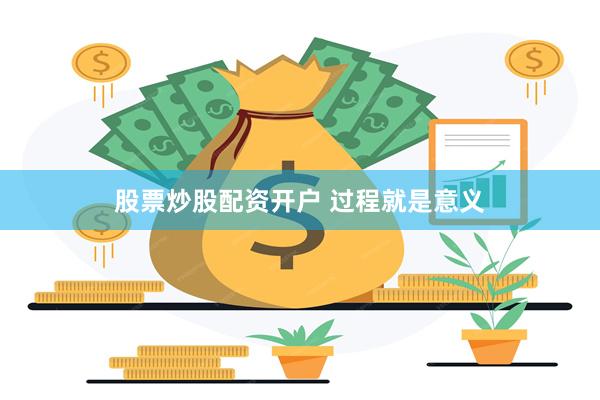 股票炒股配资开户 过程就是意义