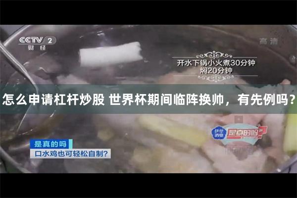 怎么申请杠杆炒股 世界杯期间临阵换帅，有先例吗？