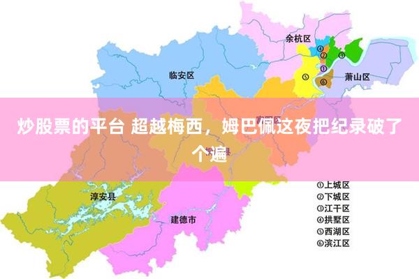 炒股票的平台 超越梅西,姆巴佩这夜把纪录破了个遍