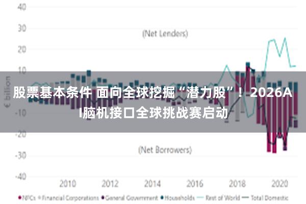 股票基本条件 面向全球挖掘“潜力股”！2026AI脑机接口全球挑战赛启动