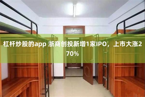 杠杆炒股的app 浙商创投新增1家IPO,上市大涨270%