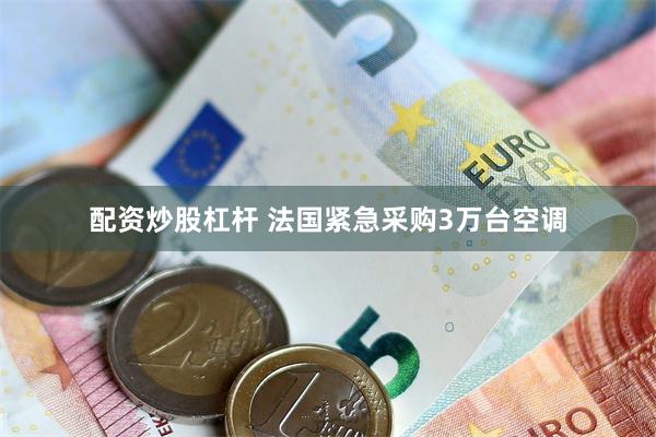 配资炒股杠杆 法国紧急采购3万台空调