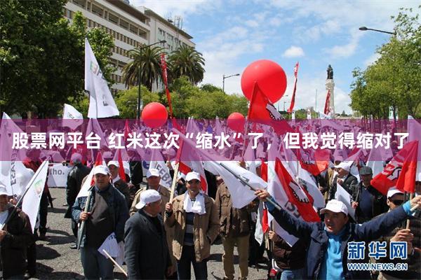 股票网平台 红米这次“缩水”了,但我觉得缩对了