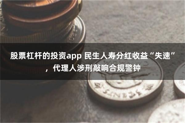 股票杠杆的投资app 民生人寿分红收益“失速”，代理人涉刑敲响合规警钟