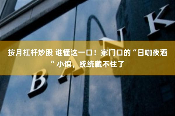 按月杠杆炒股 谁懂这一口!家门口的“日咖夜酒”小馆,统统藏不住了