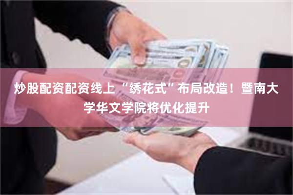 炒股配资配资线上 “绣花式”布局改造!暨南大学华文学院将优化提升