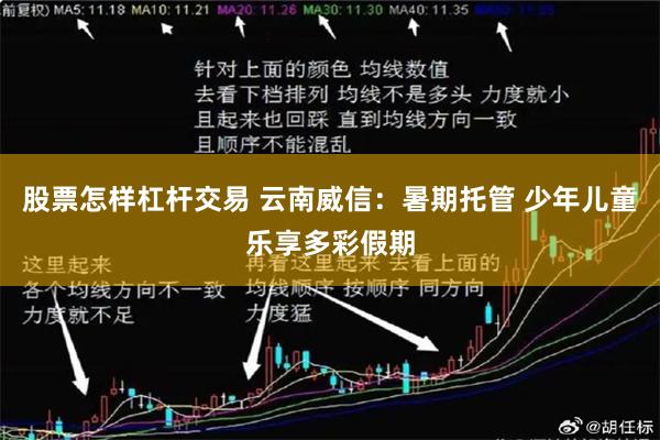 股票怎样杠杆交易 云南威信：暑期托管 少年儿童乐享多彩假期