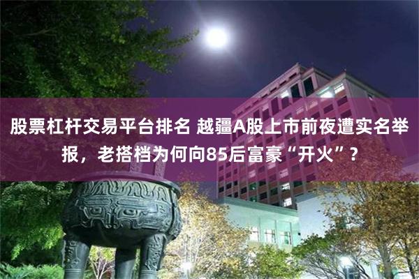 股票杠杆交易平台排名 越疆A股上市前夜遭实名举报，老搭档为何向85后富豪“开火”？