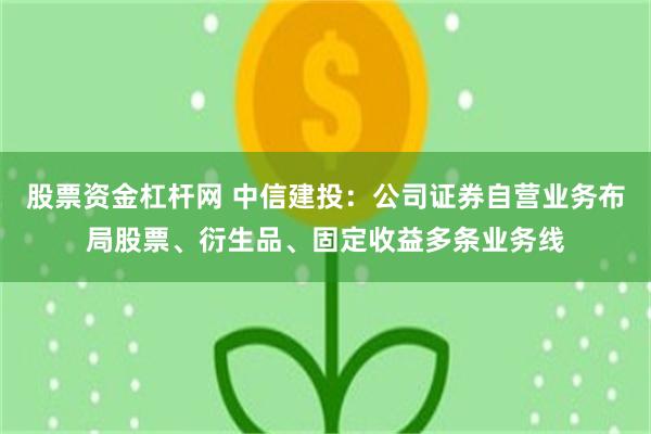 股票资金杠杆网 中信建投:公司证券自营业务布局股票、衍生品、固定收益多条业务线