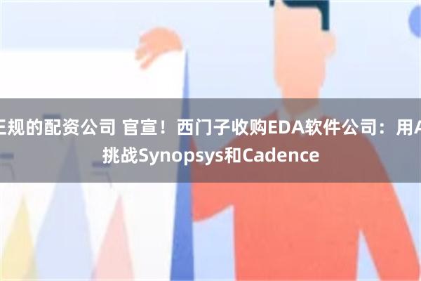 正规的配资公司 官宣！西门子收购EDA软件公司：用AI挑战Synopsys和Cadence