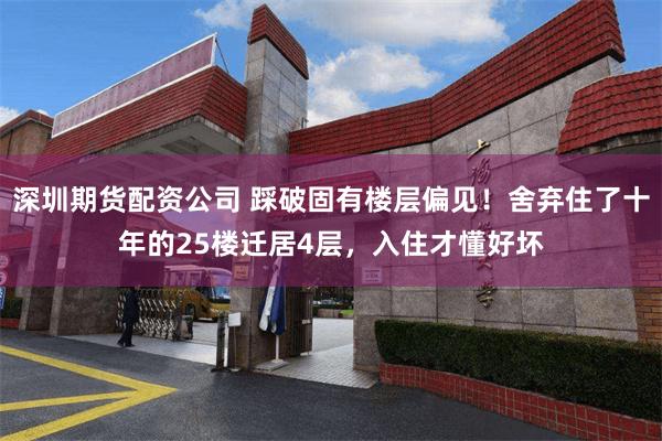 深圳期货配资公司 踩破固有楼层偏见！舍弃住了十年的25楼迁居4层，入住才懂好坏