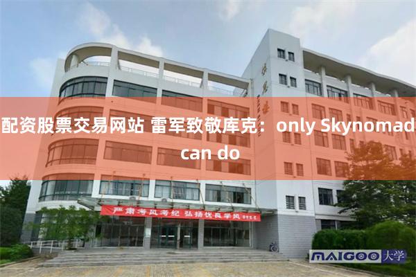 配资股票交易网站 雷军致敬库克:only Skynomad can do